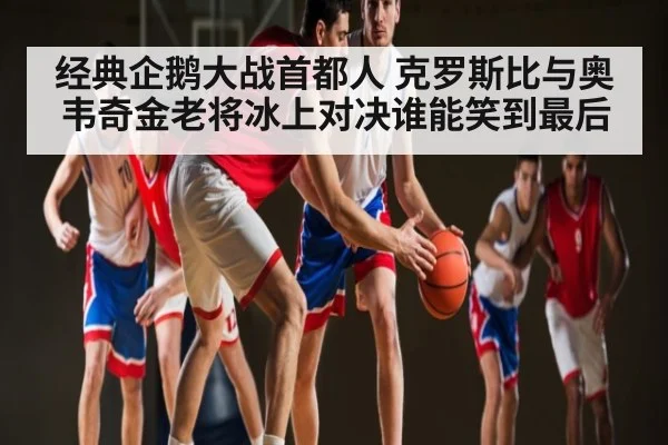 经典企鹅大战首都人 克罗斯比与奥韦奇金老将冰上对决谁能笑到最后
