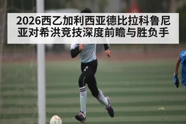 2026西乙加利西亚德比拉科鲁尼亚对希洪竞技深度前瞻与胜负手